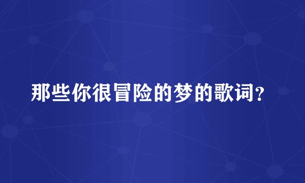 那些你很冒险的梦的歌词？