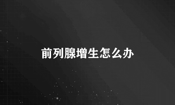 前列腺增生怎么办