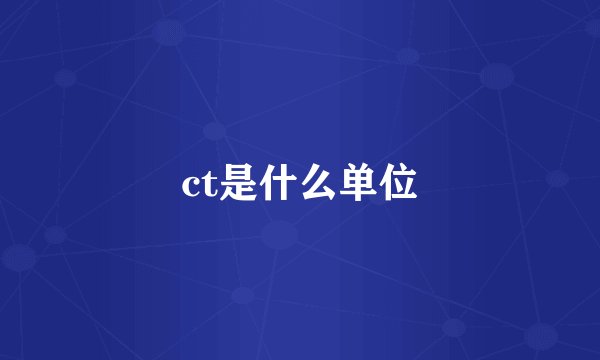 ct是什么单位