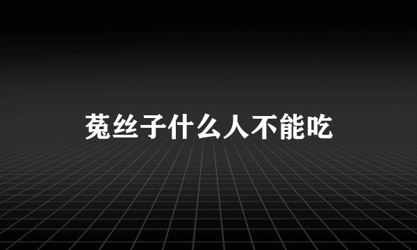 菟丝子什么人不能吃