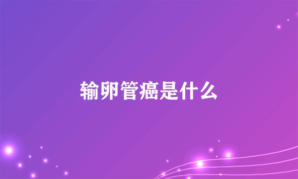 输卵管癌是什么
