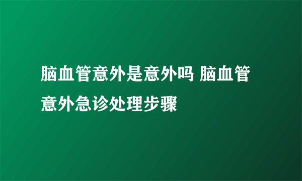 脑血管意外是意外吗 脑血管意外急诊处理步骤