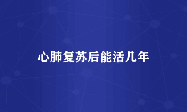 心肺复苏后能活几年