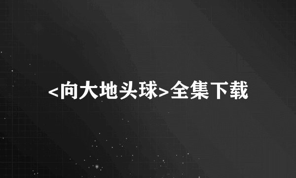 <向大地头球>全集下载