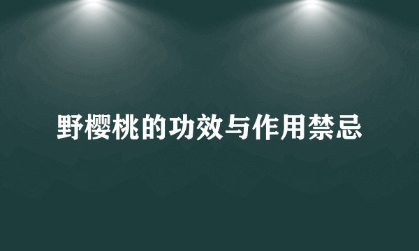 野樱桃的功效与作用禁忌