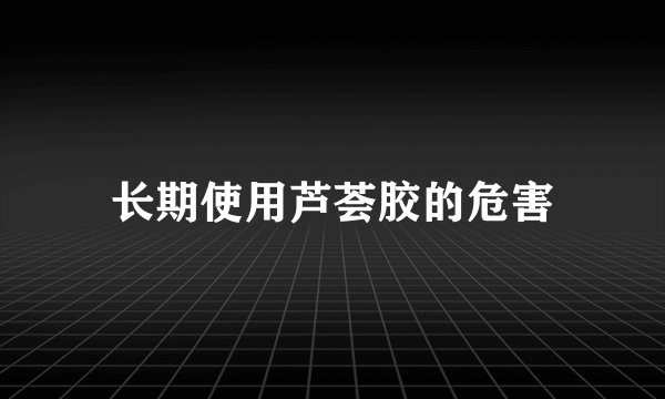 长期使用芦荟胶的危害