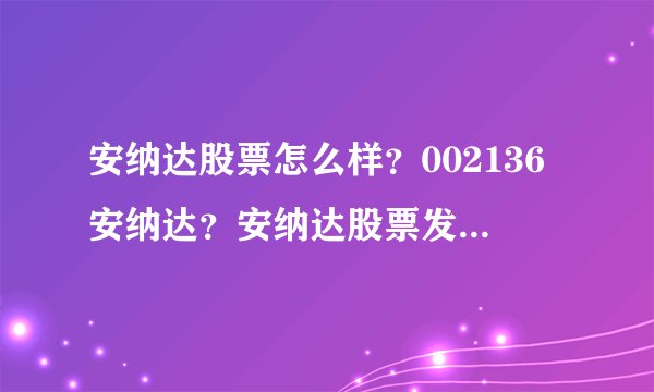 安纳达股票怎么样？002136安纳达？安纳达股票发行价多少钱？