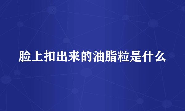 脸上扣出来的油脂粒是什么