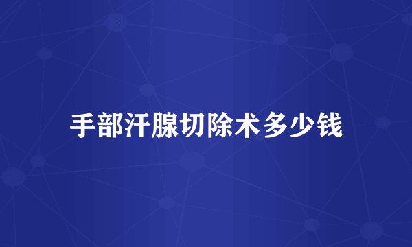 手部汗腺切除术多少钱