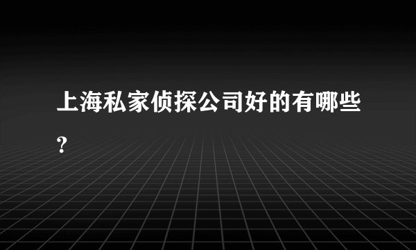 上海私家侦探公司好的有哪些？