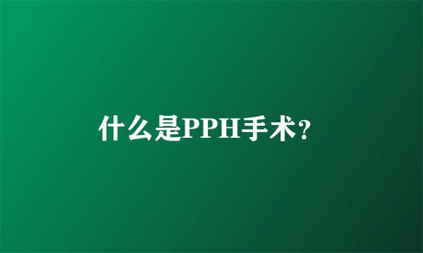 什么是PPH手术？