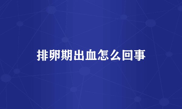 排卵期出血怎么回事