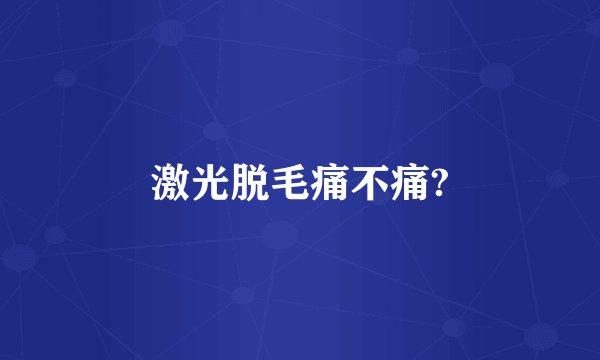 激光脱毛痛不痛?