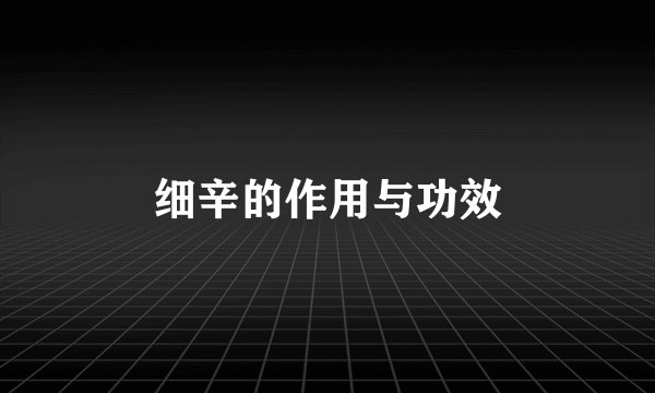 细辛的作用与功效