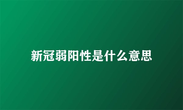 新冠弱阳性是什么意思