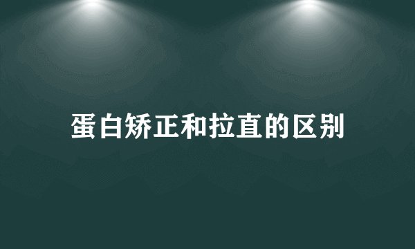 蛋白矫正和拉直的区别