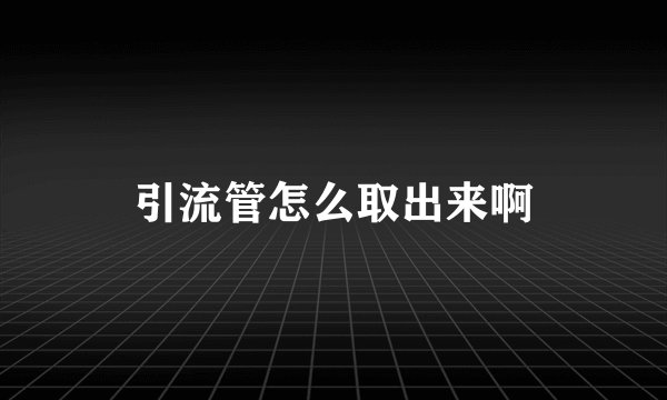 引流管怎么取出来啊