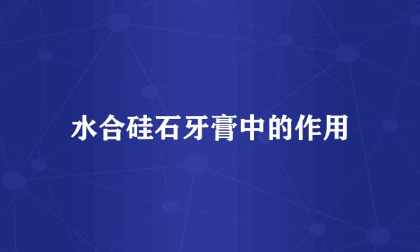 水合硅石牙膏中的作用
