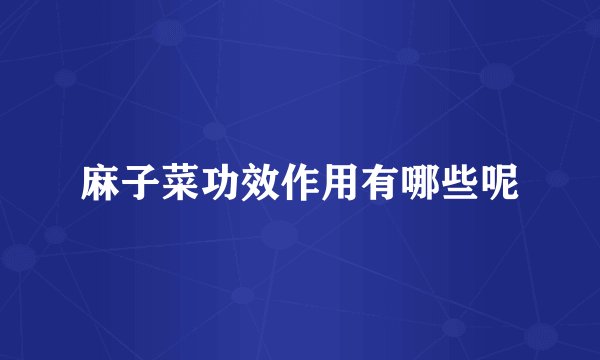 麻子菜功效作用有哪些呢
