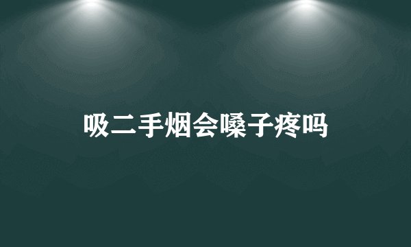 吸二手烟会嗓子疼吗