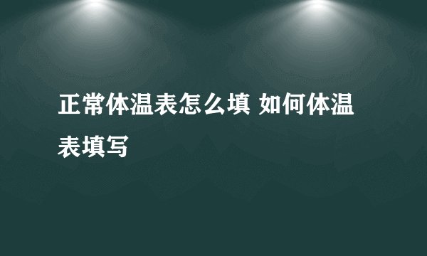 正常体温表怎么填 如何体温表填写