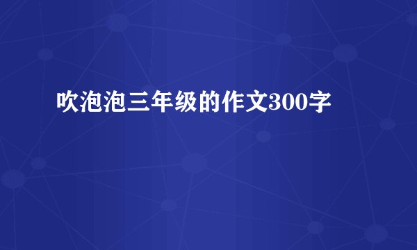 吹泡泡三年级的作文300字