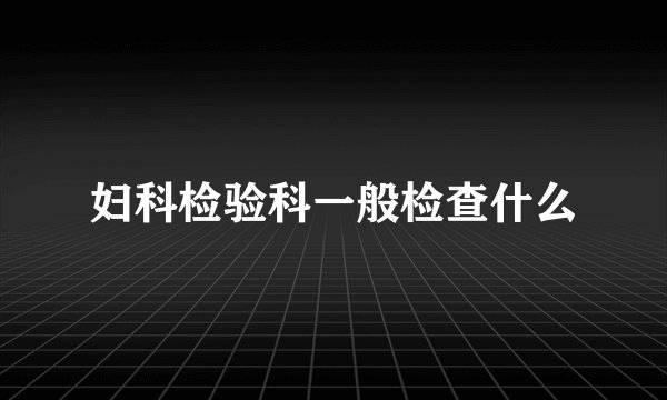 妇科检验科一般检查什么