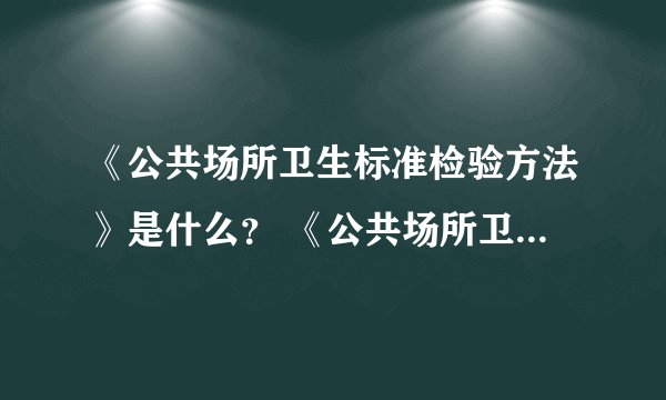 《公共场所卫生标准检验方法》是什么？ 《公共场所卫生标准》又是指哪些？