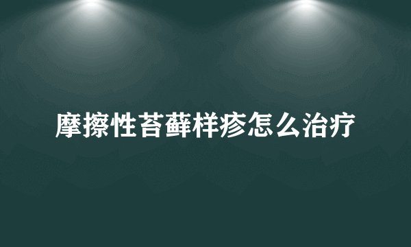 摩擦性苔藓样疹怎么治疗