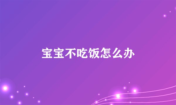 宝宝不吃饭怎么办