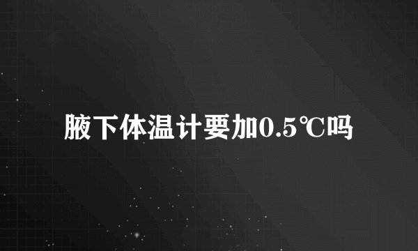 腋下体温计要加0.5℃吗