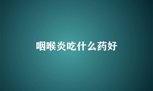咽喉炎吃什么药好