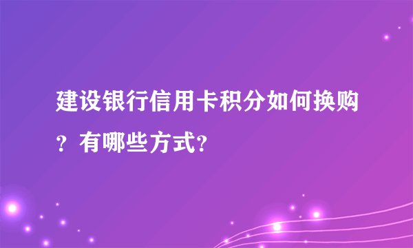 建设银行信用卡积分如何换购？有哪些方式？