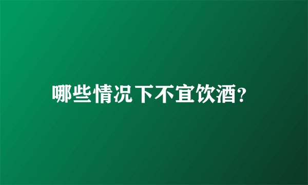 哪些情况下不宜饮酒？