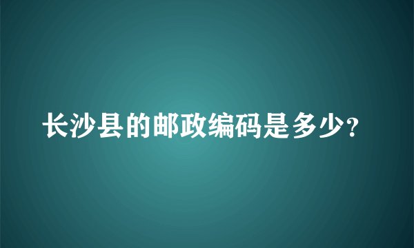 长沙县的邮政编码是多少？