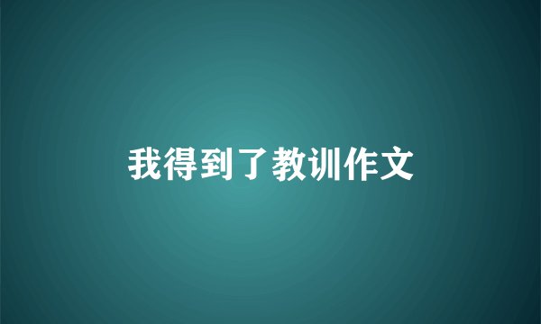 我得到了教训作文
