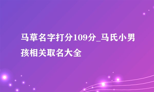 马草名字打分109分_马氏小男孩相关取名大全