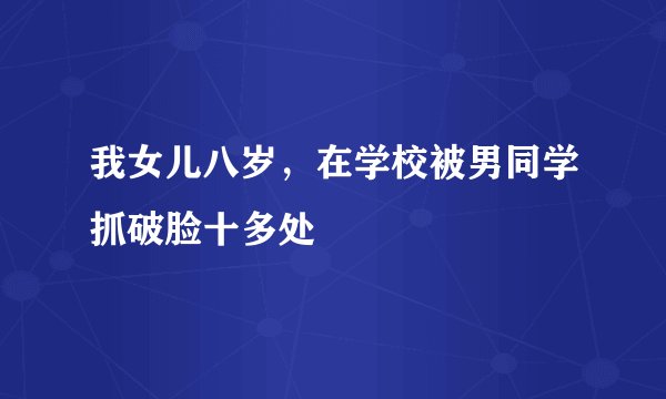 我女儿八岁，在学校被男同学抓破脸十多处