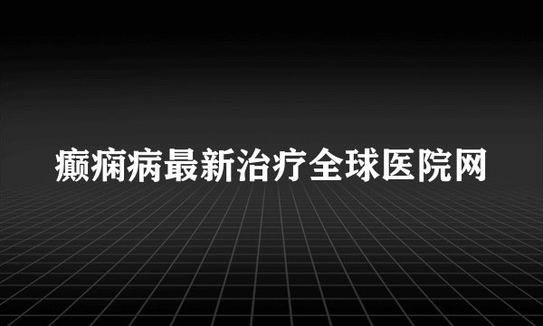 癫痫病最新治疗全球医院网