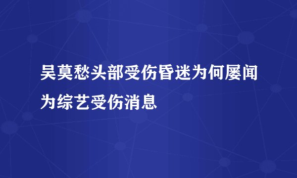 吴莫愁头部受伤昏迷为何屡闻为综艺受伤消息
