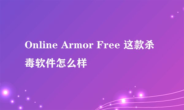 Online Armor Free 这款杀毒软件怎么样