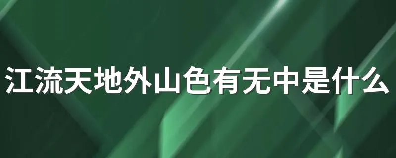 江流天地外山色有无中是什么意思 这句话出自哪里
