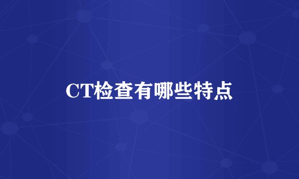 CT检查有哪些特点