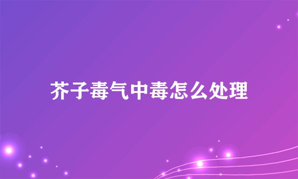 芥子毒气中毒怎么处理