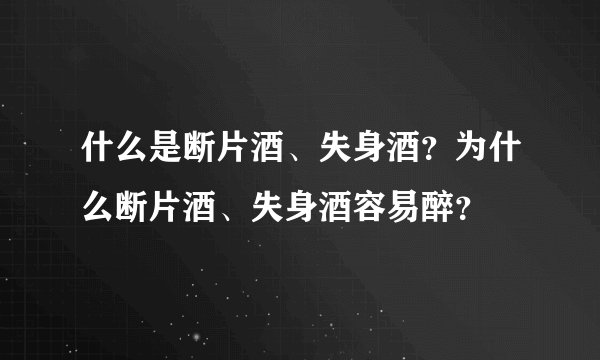 什么是断片酒、失身酒？为什么断片酒、失身酒容易醉？