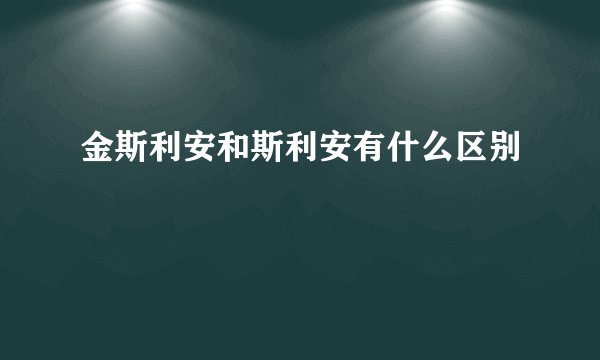 金斯利安和斯利安有什么区别