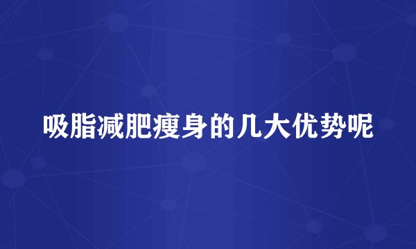 吸脂减肥瘦身的几大优势呢