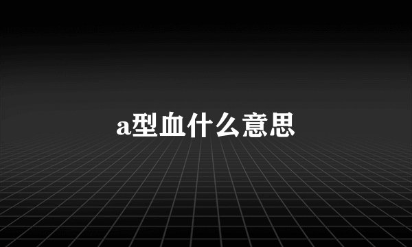 a型血什么意思