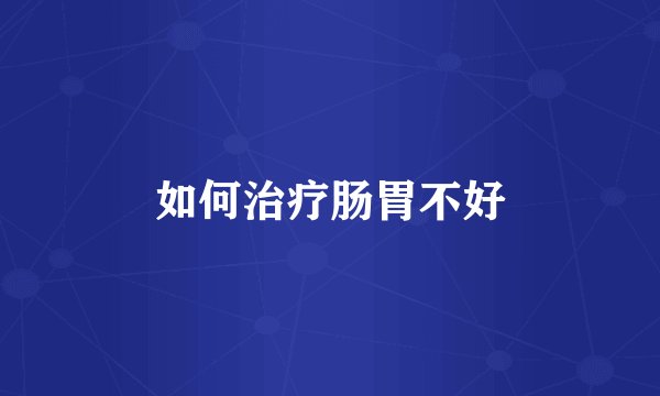 如何治疗肠胃不好