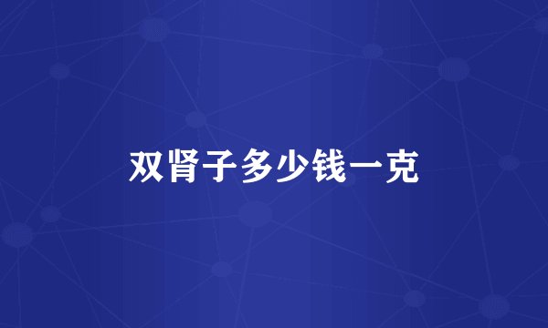 双肾子多少钱一克